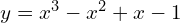 y = x^{3} - x^{2} + x -1 