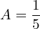 Rendered by QuickLaTeX.com  A=\dfrac{1}{5} \\