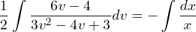 Rendered by QuickLaTeX.com  \displaystyle \frac{1}{2}\displaystyle \int \displaystyle \frac{6v-4}{3v^{2}-4v+3} dv=-\displaystyle \int \displaystyle \frac{dx}{x} \\