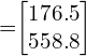 =\begin{bmatrix} 176.5\\  558.8 \end{bmatrix} \\[.5cm] 