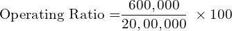  \text{Operating Ratio =}\dfrac{600,000}{20,00,000} \; \times 100 \\