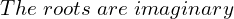 Rendered by QuickLaTeX.com  The \; roots\; are\; imaginary\\