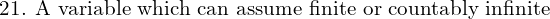 Rendered by QuickLaTeX.com  \text{21. A variable which can assume finite or countably infinite} \\