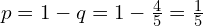   p=1-q=1-\frac{4}{5}=\frac{1}{5} \\