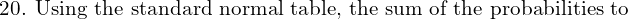 \text{20. Using the standard normal table, the sum of the probabilities to } \\