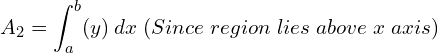  A_{2}= \displaystyle \int_{a}^{b}(y)\: dx\; (Since\; region\; lies\; above\; x\; axis)\\ 