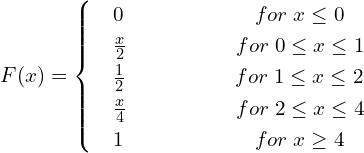 Rendered by QuickLaTeX.com  \begin{equation} F(x) =    \begin{cases}     & 0      \hspace{24 mm}  for\; x \le 0 \\     & \frac{x}{2} \hspace{20 mm} for\; 0\le x\le 1 \\     & \frac{1}{2} \hspace{20 mm} for\; 1\le x\le 2 \\     & \frac{x}{4} \hspace{20 mm} for\; 2\le x\le 4 \\     & 1     \hspace{24 mm}  for \;x\ge  4   \end{cases}\\