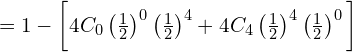 = 1- \bigg[ 4C_{0}\left( \frac{1}{2} \right)^{0}\left( \frac{1}{2}\right)^{4}+4C_{4} \left( \frac{1}{2} \right)^{4}\left(\frac{1}{2} \right)^{0} \bigg] \\