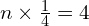   n\times\frac{1}{4}=4 \\