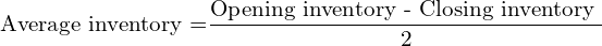  \text{Average inventory =} \dfrac{\text{Opening inventory - Closing inventory }}{2} \\