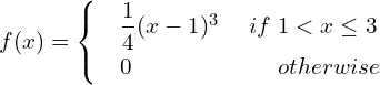 Rendered by QuickLaTeX.com f(x) = \begin{cases}     & \dfrac{1}{4}(x-1)^{3} \hspace{5 mm} if\; 1 < x\le 3 \\     & 0     \hspace{24 mm}  otherwise   \end{cases} \\