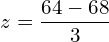     z=\dfrac{64-68}{3} \\