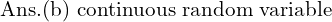 Rendered by QuickLaTeX.com  \text{Ans.(b) \text{continuous random variable} }\\