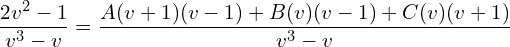 Rendered by QuickLaTeX.com  \displaystyle \frac{2v^{2}-1}{v^{3}-v}= \displaystyle \frac{A(v+1)(v-1)+B(v)(v-1)+C(v)(v+1)}{v^{3}-v} \\
