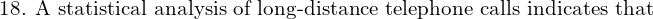 \text{18. A statistical analysis of long-distance telephone calls indicates that}\\