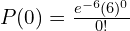  P(0)=\frac{e^{-6}(6)^{0}}{0!} \\