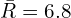  \bar {R}=6.8\\