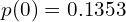     p(0)=0.1353  \\