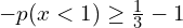    -p(x <1) \ge \frac{1}{3}-1 \\