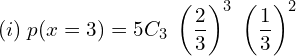 (i)\; p(x= 3)= 5C_{3}\; \left( \dfrac{2}{3} \right)^{3}\;\left( \dfrac{1}{3} \right)^{2}\\
