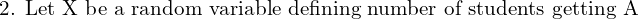 Rendered by QuickLaTeX.com  \text{2. Let X be a random variable defining number of students getting A }\\