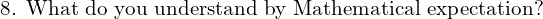 Rendered by QuickLaTeX.com   \text{8. What do you understand by Mathematical expectation?}\\