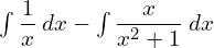  \int \dfrac{1}{x}\: dx-\int \dfrac{x}{x^{2}+1} \: dx\\