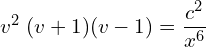 Rendered by QuickLaTeX.com  v^{2} \; (v+1)(v-1) =\displaystyle \frac{c^{2}}{x^{6}} \\