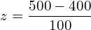    z=\dfrac{500-400}{100}  \\