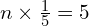   n\times\frac{1}{5}=5 \\