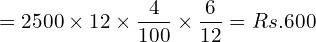  =2500\times 12\times \dfrac{4}{100}\times \dfrac{6}{12}= Rs.600