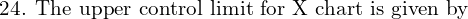 \text{24. The upper control limit for X chart is given by}\\ 