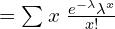   =\sum_{}^{}x \;\frac{e^{-\lambda}\lambda^{x}}{x!}  \\