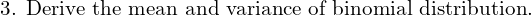   \text{3. Derive the mean and variance of binomial distribution.}  \\