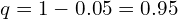   q=1-0.05=0.95 \\
