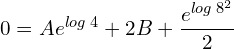 Rendered by QuickLaTeX.com  0=Ae^{log\;4}+2B+\displaystyle \frac{e^{log\;8^{2}}}{2} \\
