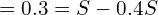 = 0.3 = S - 0.4S \\