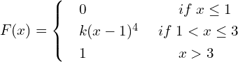 Rendered by QuickLaTeX.com  F(x) =      \begin{cases}       & 0      \hspace{24 mm}  if\; x \le 1 \\     & k(x-1)^{4} \hspace{5 mm} if\; 1 < x\le 3 \\     & 1     \hspace{24 mm}  x >  3   \end{cases}\\