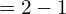 Rendered by QuickLaTeX.com   =2-1 \\