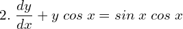 Rendered by QuickLaTeX.com   2.\; \displaystyle \frac{dy}{dx}+y\; cos\;x = sin\;x\;cos\;x \\