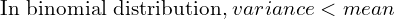     \text{In binomial distribution,}\; variance < mean\\