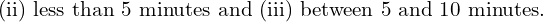 Rendered by QuickLaTeX.com   \text{(ii) less than 5 minutes and (iii) between 5 and 10 minutes.}  \\