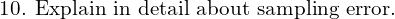  \text{10. Explain in detail about sampling error.} \\