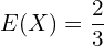 Rendered by QuickLaTeX.com  E(X)=\dfrac{2}{3} \\