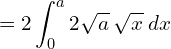 = 2\displaystyle \int_{0}^{a} 2 \sqrt{a}\:\sqrt{x} \: dx\\ 