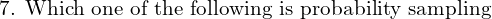  \text{7. Which one of the following is probability sampling}\\