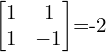 \begin{bmatrix} 1 & 1  \\  1 & -1 \\  \end{bmatrix}=-2 \\[.5 cm] 