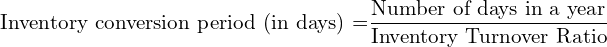  \text{Inventory conversion period (in days) =}\dfrac{\text{Number of days in a year}}{\text{Inventory Turnover Ratio}}\\