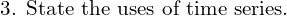  \text{3. State the uses of time series.}\\