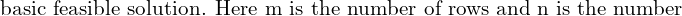 \text{basic feasible solution. Here m is the number of rows and n is the number} \\